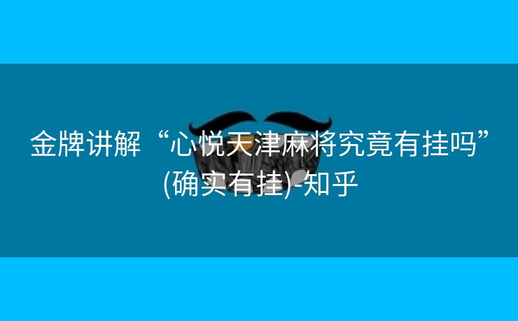 金牌讲解“心悦天津麻将究竟有挂吗”(确实有挂)-知乎