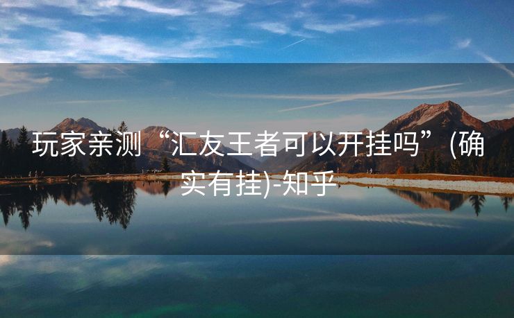 玩家亲测“汇友王者可以开挂吗”(确实有挂)-知乎
