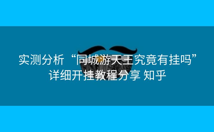 实测分析“同城游天王究竟有挂吗”详细开挂教程分享 知乎 实测分析“同城游天王究竟有挂吗”详细开挂教程分享 知乎