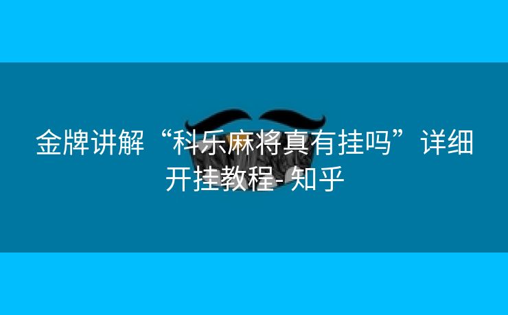 金牌讲解“科乐麻将真有挂吗”详细开挂教程- 知乎 金牌讲解“科乐麻将真有挂吗”详细开挂教程- 知乎