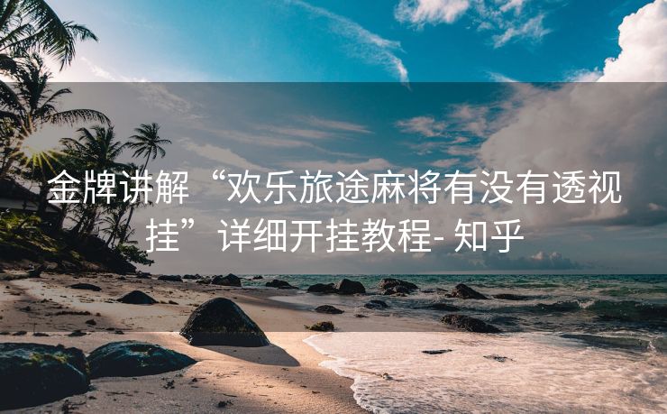 金牌讲解“欢乐旅途麻将有没有透视挂”详细开挂教程- 知乎