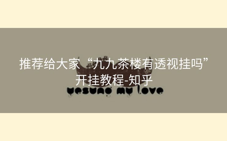 推荐给大家“九九茶楼有透视挂吗”开挂教程-知乎