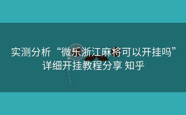实测分析“微乐浙江麻将可以开挂吗”详细开挂教程分享 知乎