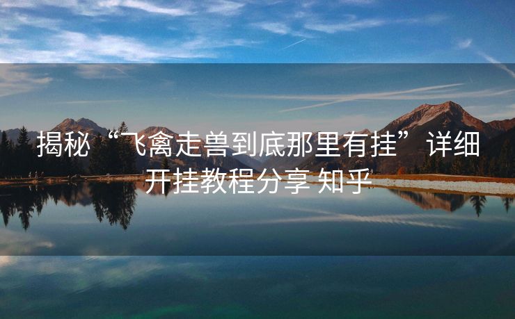 揭秘“飞禽走兽到底那里有挂”详细开挂教程分享 知乎