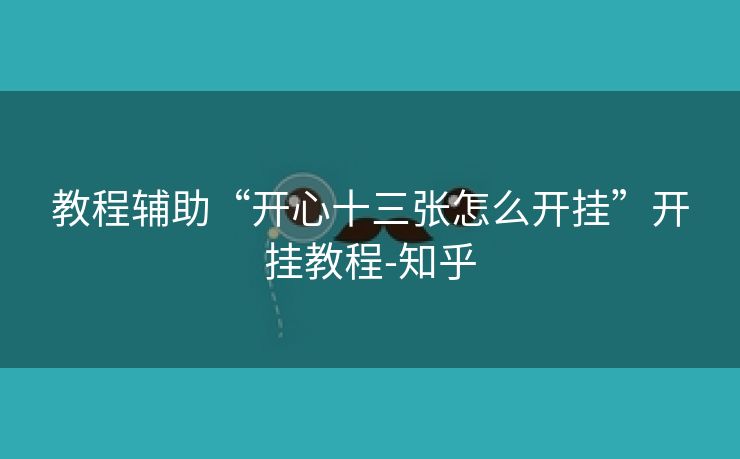 教程辅助“开心十三张怎么开挂”开挂教程-知乎