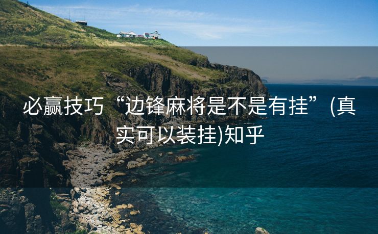 必赢技巧“边锋麻将是不是有挂”(真实可以装挂)知乎