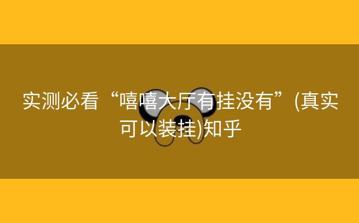 实测必看“嘻嘻大厅有挂没有”(真实可以装挂)知乎