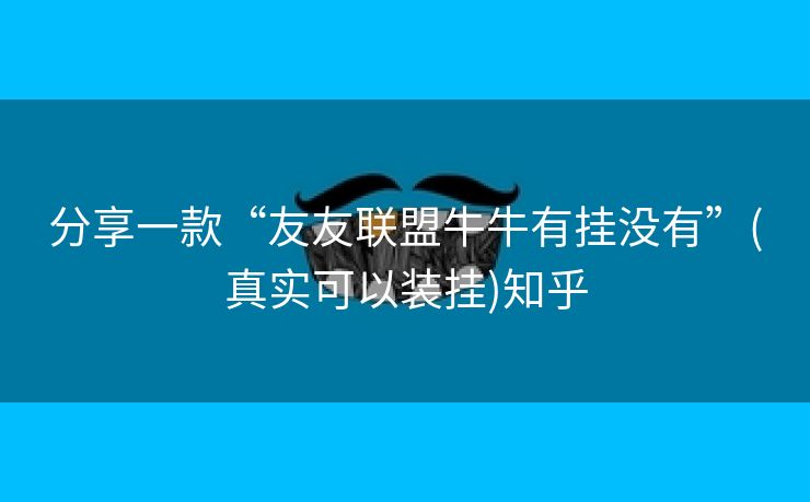 分享一款“友友联盟牛牛有挂没有”(真实可以装挂)知乎