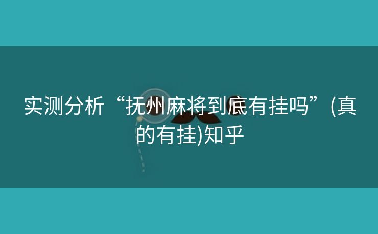 实测分析“抚州麻将到底有挂吗”(真的有挂)知乎 实测分析“抚州麻将到底有挂吗”(真的有挂)知乎