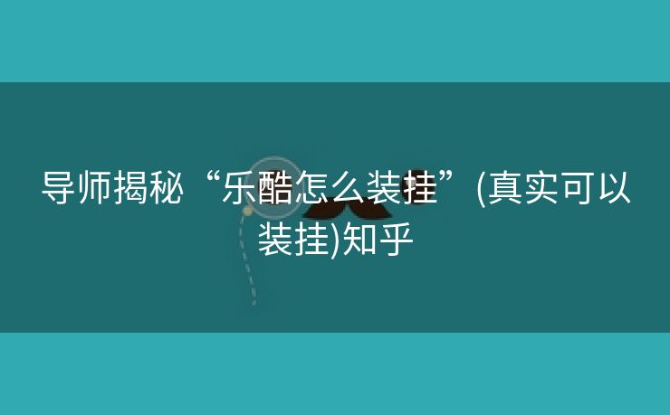 导师揭秘“乐酷怎么装挂”(真实可以装挂)知乎 导师揭秘“乐酷怎么装挂”(真实可以装挂)知乎