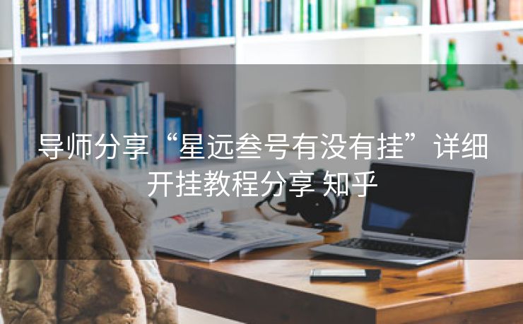 导师分享“星远叁号有没有挂”详细开挂教程分享 知乎 导师分享“星远叁号有没有挂”详细开挂教程分享 知乎