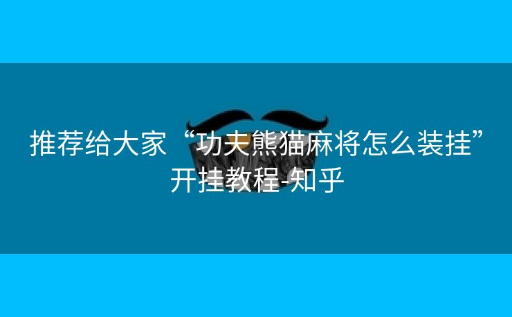 推荐给大家“功夫熊猫麻将怎么装挂”开挂教程-知乎