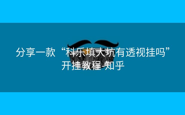 分享一款“科乐填大坑有透视挂吗”开挂教程-知乎