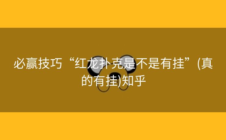 必赢技巧“红龙扑克是不是有挂”(真的有挂)知乎 必赢技巧“红龙扑克是不是有挂”(真的有挂)知乎
