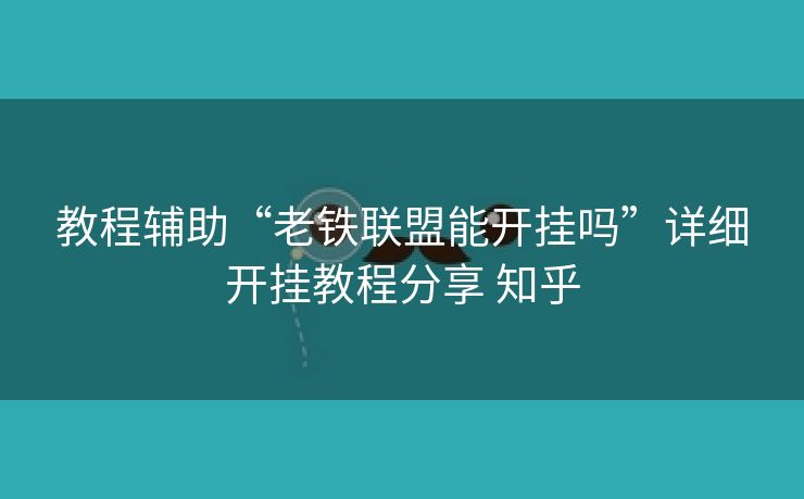 教程辅助“老铁联盟能开挂吗”详细开挂教程分享 知乎