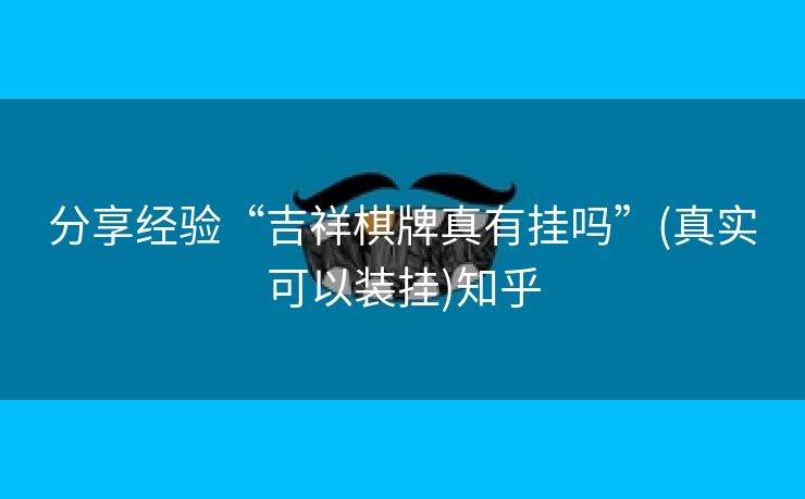 分享经验“吉祥棋牌真有挂吗”(真实可以装挂)知乎