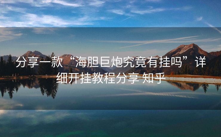 分享一款“海胆巨炮究竟有挂吗”详细开挂教程分享 知乎