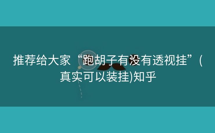 推荐给大家“跑胡子有没有透视挂”(真实可以装挂)知乎