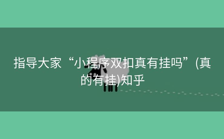 指导大家“小程序双扣真有挂吗”(真的有挂)知乎