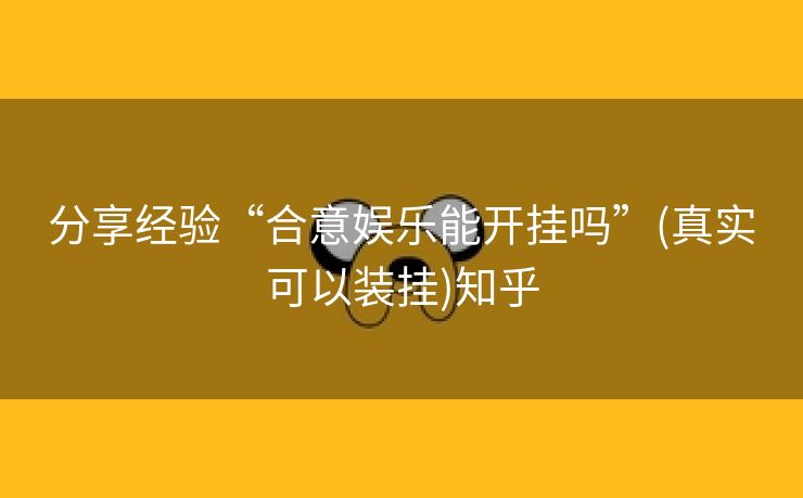 分享经验“合意娱乐能开挂吗”(真实可以装挂)知乎