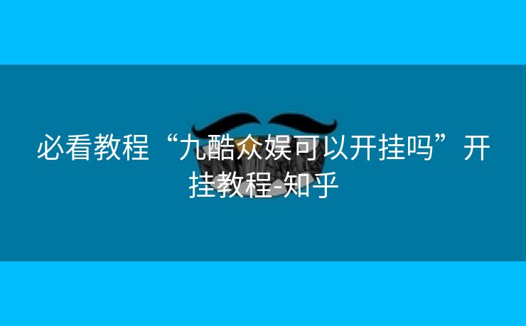 必看教程“九酷众娱可以开挂吗”开挂教程-知乎 必看教程“九酷众娱可以开挂吗”开挂教程-知乎