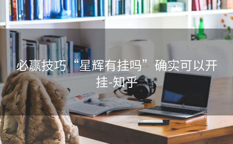 必赢技巧“星辉有挂吗”确实可以开挂-知乎