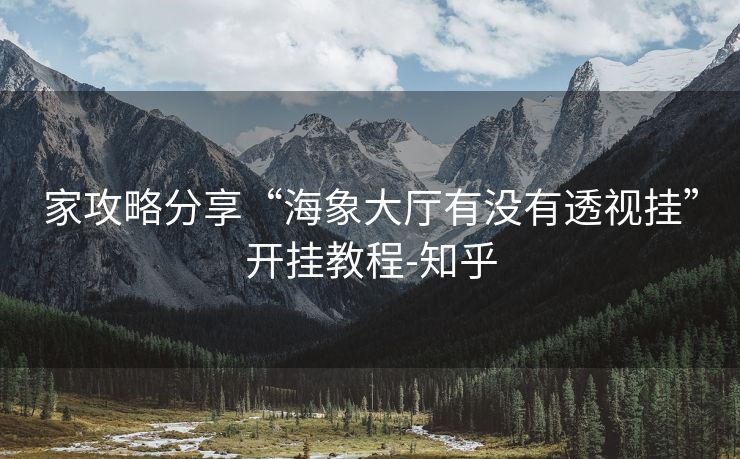 家攻略分享“海象大厅有没有透视挂”开挂教程-知乎 家攻略分享“海象大厅有没有透视挂”开挂教程-知乎
