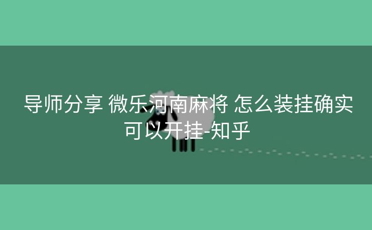  导师分享 微乐河南麻将 怎么装挂确实可以开挂-知乎