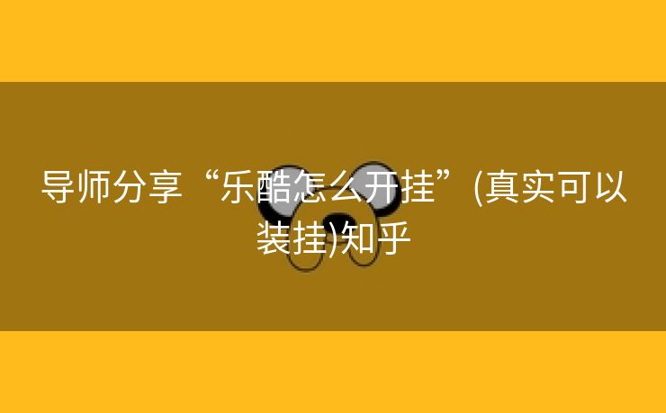 导师分享“乐酷怎么开挂”(真实可以装挂)知乎 导师分享“乐酷怎么开挂”(真实可以装挂)知乎