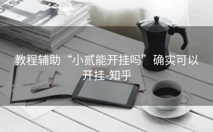 教程辅助“小贰能开挂吗”确实可以开挂-知乎 教程辅助“小贰能开挂吗”确实可以开挂-知乎