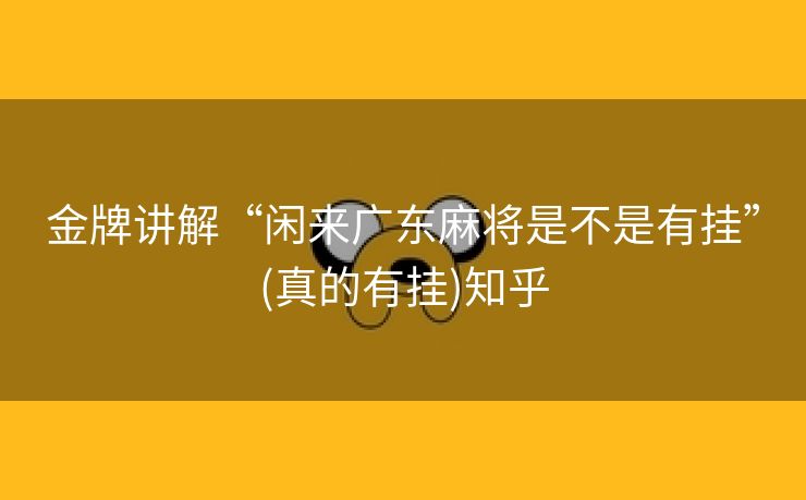 金牌讲解“闲来广东麻将是不是有挂”(真的有挂)知乎