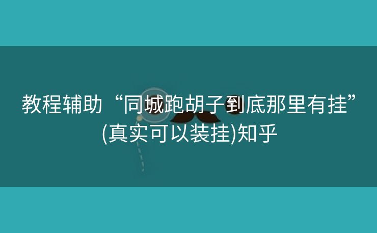 教程辅助“同城跑胡子到底那里有挂”(真实可以装挂)知乎