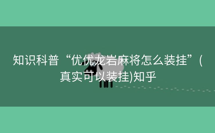 知识科普“优优龙岩麻将怎么装挂”(真实可以装挂)知乎
