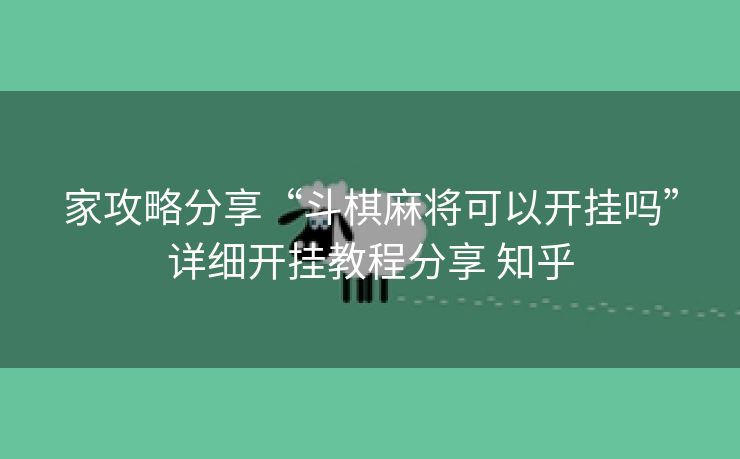 家攻略分享“斗棋麻将可以开挂吗”详细开挂教程分享 知乎
