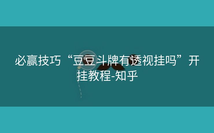 必赢技巧“豆豆斗牌有透视挂吗”开挂教程-知乎