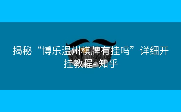 揭秘“博乐温州棋牌有挂吗”详细开挂教程- 知乎