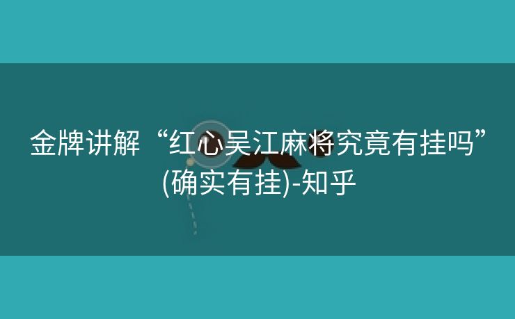 金牌讲解“红心吴江麻将究竟有挂吗”(确实有挂)-知乎