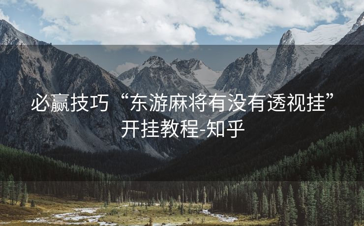 必赢技巧“东游麻将有没有透视挂”开挂教程-知乎