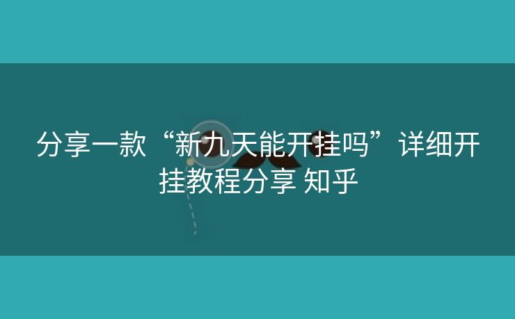 分享一款“新九天能开挂吗”详细开挂教程分享 知乎