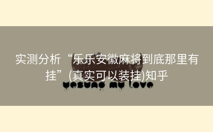 实测分析“乐乐安徽麻将到底那里有挂”(真实可以装挂)知乎