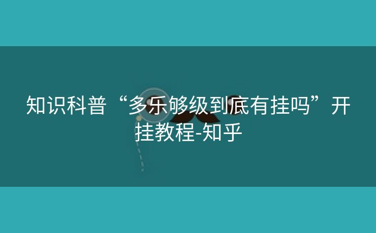 知识科普“多乐够级到底有挂吗”开挂教程-知乎