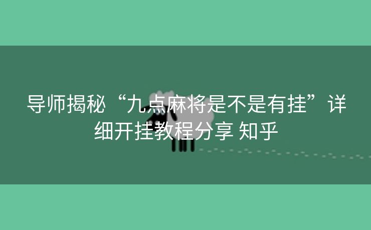 导师揭秘“九点麻将是不是有挂”详细开挂教程分享 知乎