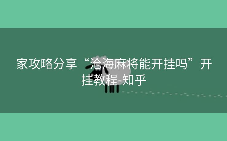 家攻略分享“沧海麻将能开挂吗”开挂教程-知乎