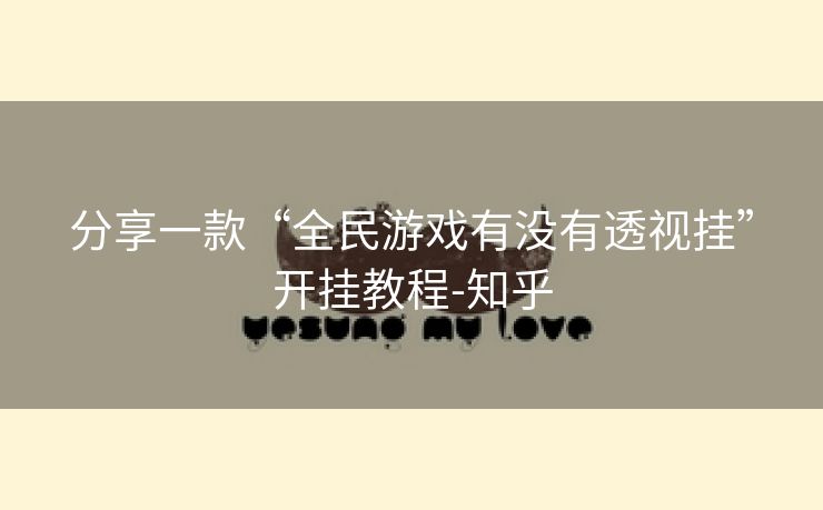 分享一款“全民游戏有没有透视挂”开挂教程-知乎