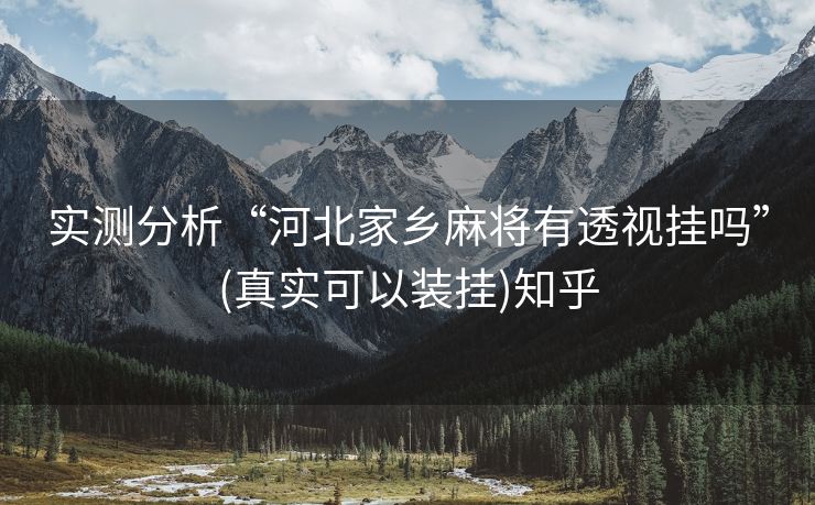 实测分析“河北家乡麻将有透视挂吗”(真实可以装挂)知乎