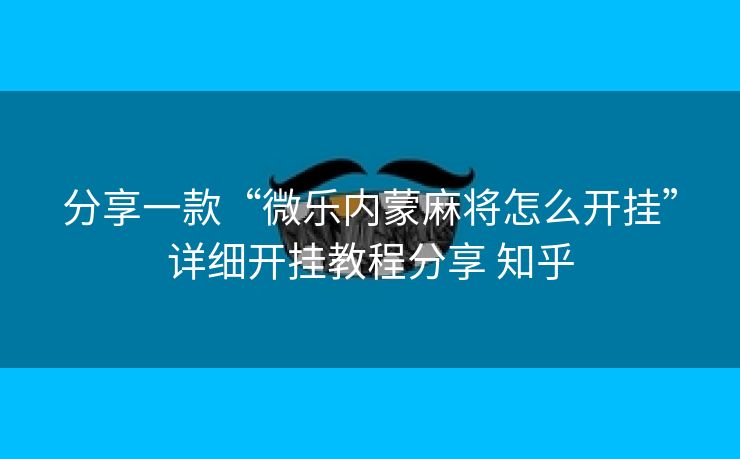 分享一款“微乐内蒙麻将怎么开挂”详细开挂教程分享 知乎