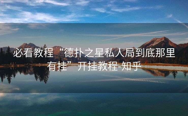 必看教程“德扑之星私人局到底那里有挂”开挂教程-知乎