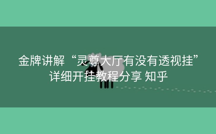 金牌讲解“灵尊大厅有没有透视挂”详细开挂教程分享 知乎