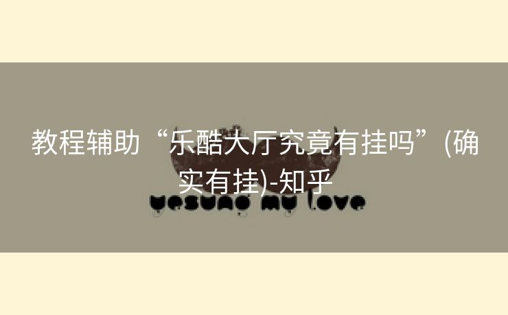教程辅助“乐酷大厅究竟有挂吗”(确实有挂)-知乎