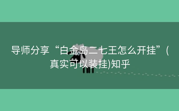 导师分享“白金岛二七王怎么开挂”(真实可以装挂)知乎